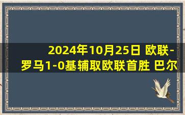 2024年10月25日 欧联-罗马1-0基辅取欧联首胜 巴尔丹齐造点多夫比克点射制胜